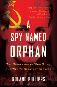 Cover A Spy Named Orphan: The Soviet Agent Who Stole the West's Greatest Secrets