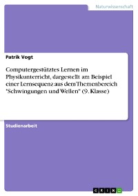 Cover Computergestütztes Lernen im Physikunterricht, dargestellt am Beispiel einer Lernsequenz aus dem Themenbereich "Schwingungen und Wellen" (9. Klasse)