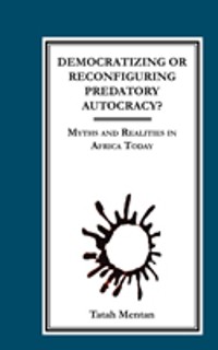 Cover Democratizing or Reconfiguring Predatory Autocracy? Myths and Realities in Africa Today