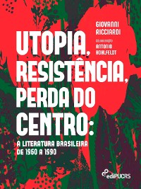 Cover Utopia, resistência, perda do centro: a literatura brasileira de 1960 a 1990