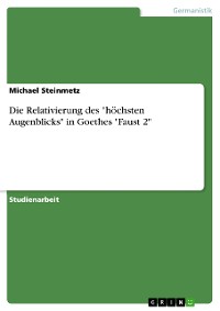 Cover Die Relativierung des "höchsten Augenblicks" in Goethes "Faust 2"