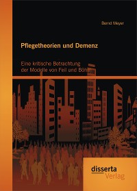Cover Pflegetheorien und Demenz: Eine kritische Betrachtung der Modelle von Feil und Böhm