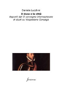 Cover Il duca e la città. Appunti dal II convegno internazionale di studi su Vespasiano Gonzaga