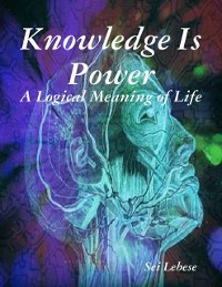 Cover Knowledge Is Power: A Logical Meaning of Life