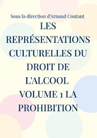 Cover Les représentations culturelles du droit de l'alcool volume 1 la prohibition