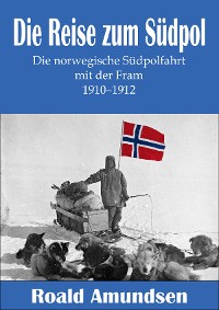 Cover Die Reise zum Südpol - Die norwegische Südpolfahrt mit der Fram 1910-1912