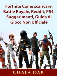 Cover Fortnite Come scaricare, Battle Royale, Reddit, PS4, Suggerimenti, Guida di Gioco Non Ufficiale