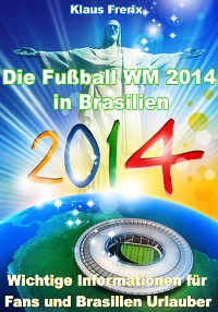Cover Die Fußball WM 2014 in Brasilien - Wichtige Informationen für Fans und Brasilien Urlauber