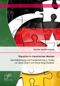 Cover Migration in literarischen Werken: Identitätsbildung und Fremderfahrung in Texten von Aysel Özakin und Emine Sevgi Özdamar