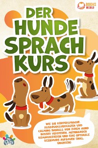 Cover Der Hunde Sprachkurs: Wie Sie Körpersprache, Ausdrucksverhalten und Calming Signals von Ihrem Hund besser verstehen, miteinander kommunizieren und eine optimale Beziehung aufbauen (inkl. Übungen)