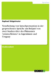 Cover Verarbeitung von Sprachperzeption in der gesprochenen Sprache am Beispiel von zwei Studien über das Phänomen 'yeísmo/lleísmo' in Argentinien und Uruguay