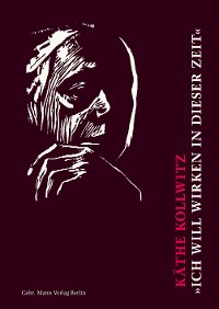 Cover Käthe Kollwitz. »Ich will wirken in dieser Zeit«