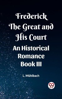Cover Frederick the Great and His Court An Historical Romance Book III
