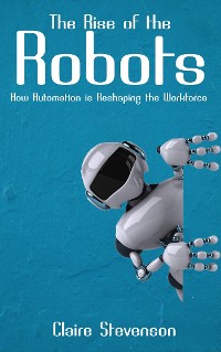 Cover The Rise of the Robots - How Automation is Reshaping the Workforce