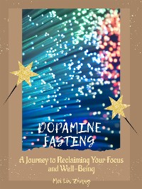 Cover Dopamine Fasting: A Journey to Reclaiming Your Focus and Well-Being