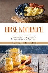 Cover Hirse Kochbuch: Die leckersten Rezepte mit Hirse für jeden Anlass und Geschmack - inkl. Fingerfood, Suppen & Snacks