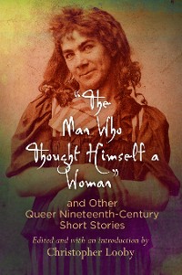 Cover "The Man Who Thought Himself a Woman" and Other Queer Nineteenth-Century Short Stories