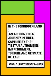 Cover In the Forbidden Land : An account of a journey in Tibet, capture by the Tibetan authorities, imprisonment, torture and ultimate release