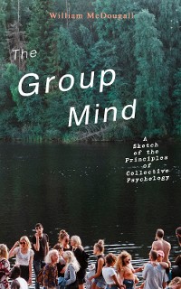 Cover The Group Mind: A Sketch of the Principles of Collective Psychology