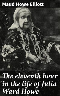 Cover The eleventh hour in the life of Julia Ward Howe