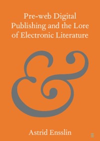 Cover Pre-web Digital Publishing and the Lore of Electronic Literature