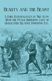 Cover Beauty and the Beast - A Fairy Extravaganza in Two Acts - With the Stage Business, Cast of Characters, Relative Positions, Etc.