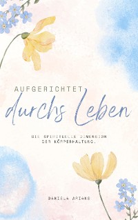 Cover Aufgerichtet durchs Leben. Die spirituelle Dimension der Körperhaltung.