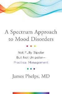 Cover A Spectrum Approach to Mood Disorders: Not Fully Bipolar but Not Unipolar--Practical Management