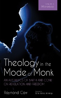 Cover Theology in the Mode of Monk: An Aesthetics of Barth and Cone on Revelation and Freedom, Volume 3