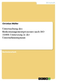 Cover Untersuchung des Risikomanagementprozesses nach ISO 31000. Umsetzung in der Unternehmenspraxis