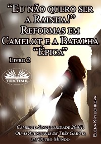 Cover Livro 2. “Eu Não Quero Ser A Rainha!” Reformas Em Camelot E A Batalha “Épica”