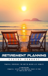 Cover Retirement Planning: Powerful Strategies for Better Bucket-list Results (Strengthening Financial Security and Ensuring Peace of Mind in Your Golden Years)