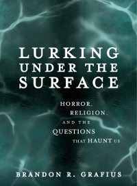 Cover Lurking Under the Surface: Horror, Religion, and the Questions that Haunt Us