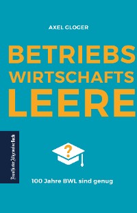 Cover BetriebswirtschaftsLEERE: 100 Jahre BWL sind genug