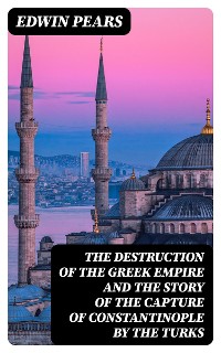 Cover The Destruction of the Greek Empire and the Story of the Capture of Constantinople by the Turks