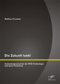 Cover Die Zukunft funkt: Anwendungsszenarien der RFID-Technologie und deren Potentiale