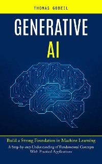 Cover Generative Ai: Build a Strong Foundation in Machine Learning (A Step-by-step Understanding of Fundamental Concepts With Practical Applications)