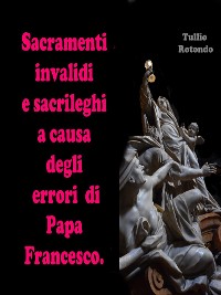 Cover Sacramenti invalidi e sacrileghi a causa degli errori di Papa Francesco