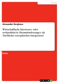 Cover Wirtschaftliche Interessen oder weltpolitische Herausforderungen als Triebfeder europäischer Integration?