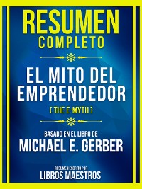 Cover Resumen Completo - El Mito Del Emprendedor (The E-Myth) - Basado En El Libro De Michael E. Gerber