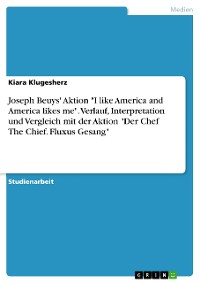 Cover Joseph Beuys' Aktion "I like America and America likes me". Verlauf, Interpretation und Vergleich mit der Aktion "Der Chef The Chief. Fluxus Gesang"