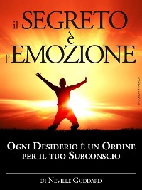 Cover Il Segreto è l'Emozione - Ogni Desiderio è un Ordine per il tuo Subconscio