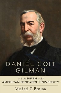 Cover Daniel Coit Gilman and the Birth of the American Research University