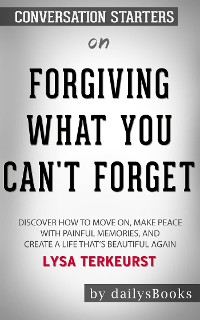 Cover Forgiving What You Can't Forget: Discover How to Move On, Make Peace with Painful Memories, and Create a Life That’s Beautiful Again by Lysa TerKeurst: Conversation Starters