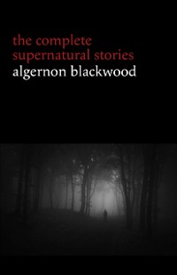 Cover Algernon Blackwood: The Complete Supernatural Stories (120+ tales of ghosts and mystery: The Willows, The Wendigo, The Listener, The Centaur, The Empty House...) (Halloween Stories)