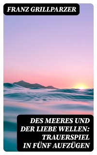 Cover Des Meeres und der Liebe Wellen: Trauerspiel in fünf Aufzügen