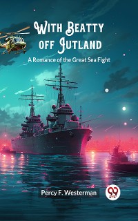 Cover With Beatty off Jutland A Romance of the Great Sea Fight