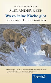 Cover Wo es keine Küche gibt – Ernährung in Extremsituationen. Mit Beiträgen bekannter Abenteurer oder Menschen, die sich in außergewöhnlichen Situationen ernähren mussten