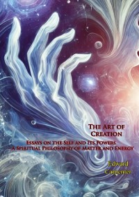 Cover Art of Creation: Essays on the Self and Its Powers - A Spiritual Philosophy of Matter and Energy