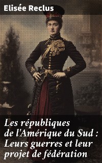 Cover Les républiques de l'Amérique du Sud : Leurs guerres et leur projet de fédération